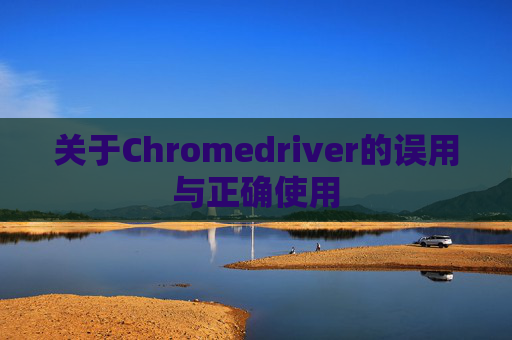 关于Chromedriver的误用与正确使用